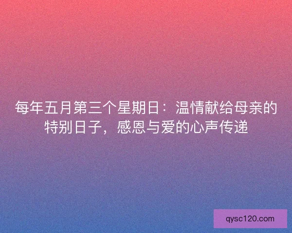 每年五月第三个星期日：温情献给母亲的特别日子，感恩与爱的心声传递