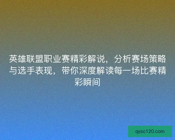 英雄联盟职业赛精彩解说，分析赛场策略与选手表现，带你深度解读每一场比赛精彩瞬间
