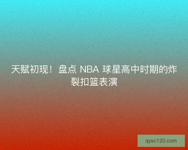 天赋初现！盘点 NBA 球星高中时期的炸裂扣篮表演