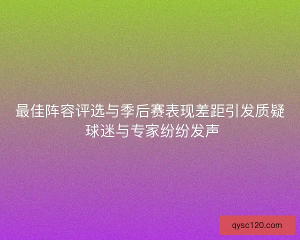 最佳阵容评选与季后赛表现差距引发质疑 球迷与专家纷纷发声