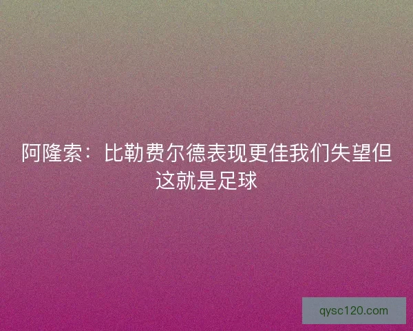 阿隆索：比勒费尔德表现更佳我们失望但这就是足球