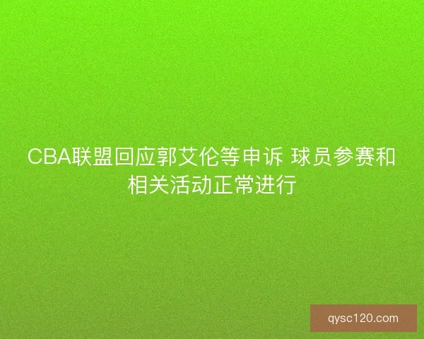 CBA联盟回应郭艾伦等申诉 球员参赛和相关活动正常进行