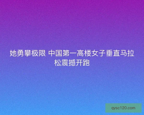 她勇攀极限 中国第一高楼女子垂直马拉松震撼开跑