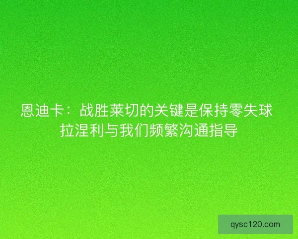 恩迪卡：战胜莱切的关键是保持零失球 拉涅利与我们频繁沟通指导
