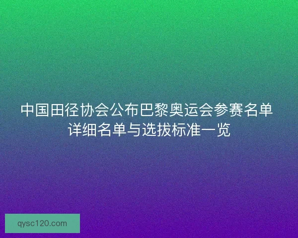 中国田径协会公布巴黎奥运会参赛名单 详细名单与选拔标准一览